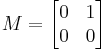  
M = \begin{bmatrix} 
0 & 1 \\
0 & 0
\end{bmatrix}
