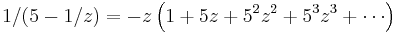 1/(5-1/z) =
-z \left(1 %2B 5z %2B 5^2 z^2 %2B 5^3 z^3 %2B \cdots\right)