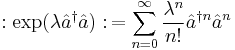 : \exp (\lambda \hat{a}^\dagger \hat{a}) �: \,= \sum^\infty_{n=0} \frac{\lambda^n}{n!} \hat{a}^{\dagger n} \hat{a}^n