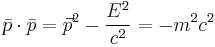 \bar p \cdot \bar p = \vec p^2 - \frac{E^2}{c^2} = - m^2 c^2