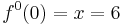 f^{0}(0) = x = 6