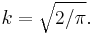 
k = \sqrt{2 / \pi} .
