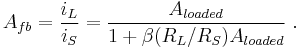  A_{fb} = \frac {i_L}{i_S} = \frac {A_{loaded}} {1%2B {\beta}(R_L/R_S) A_{loaded}} \ . 