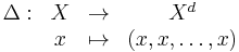 
\begin{matrix}
\Delta: & X &\to     &X^d \\
        & x &\mapsto &(x,x,\dots,x) \\
\end{matrix}
