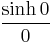 \frac{\sinh 0}{0}