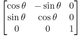 \begin{bmatrix} \cos \theta &  -\sin \theta & 0 \\ \sin \theta & \cos \theta & 0 \\ 0 & 0 & 1 \end{bmatrix}