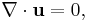 \nabla \cdot \mathbf{u} = 0,