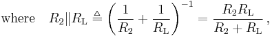 \text{where} \quad R_2 \| R_{\text{L}} \triangleq \left( \frac{1}{R_2} %2B \frac{1}{R_{\text{L}}} \right)^{-1} = \frac{R_2 R_{\text{L}}}{ R_2 %2B R_{\text{L}} }\, , 