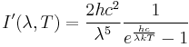 I'(\lambda,T) =\frac{2 hc^2}{\lambda^5}\frac{1}{ e^{\frac{hc}{\lambda kT}}-1}