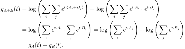 
\begin{align}
g_{A%2BB}(t) & = \log \left(\sum_i \sum_j  e^{t\cdot(A_i%2BB_j)}\right) = \log \left(\sum_i\sum_j  e^{t\cdot A_i}\cdot e^{t\cdot B_j}\right) \\
& = \log \left(\sum_i e^{t\cdot A_i}\cdot \sum_j e^{t\cdot B_j}\right) = \log \left(\sum_i e^{t\cdot A_i}\right)%2B \log\left(\sum_j e^{t\cdot B_j}\right) \\
& = g_A(t) %2B g_B(t).
\end{align}
