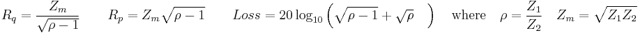  
R_q = \frac {Z_m} {\sqrt {\rho - 1  } }    \qquad 
R_p = Z_m \sqrt {\rho - 1  }     \qquad   
Loss = 20 \log_{10} \left ( \sqrt{ \rho - 1 } %2B \sqrt{\rho } \quad \right  ) \quad \text{where} \quad 
\rho = \frac {Z_1}{Z_2}     \quad
Z_m = \sqrt{  Z_1 Z_2}  \text{   } \, 