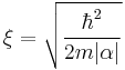  \xi = \sqrt{\frac{\hbar^2}{2 m |\alpha|}} 