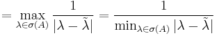 =\max_{\lambda\in\sigma(A)} \frac{1}{|\lambda-\tilde{\lambda}|}=\frac{1}{\min_{\lambda\in\sigma(A)}|\lambda-\tilde{\lambda}|}