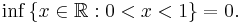 \inf\, \{ x \in \mathbb{R}�: 0 < x < 1 \}  =  0.