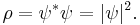 \rho = \psi^* \psi = |\psi|^2. \,