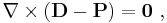 \nabla \times \left( \bold{D} - \bold{P} \right) = \boldsymbol{0} \ , 