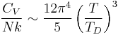  \frac{C_V}{Nk} \sim {12\pi^4\over5} \left({T\over T_D}\right)^3