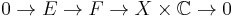 0 \to E \to F \to X \times \mathbb C \to 0