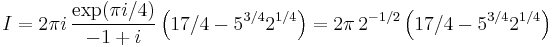  I = 2 \pi i \, \frac{\exp(\pi i / 4)}{-1%2Bi}
\left( 17/4 - 5^{3/4} 2^{1/4} \right) =
2 \pi \, 2^{-1/2} \left( 17/4 - 5^{3/4} 2^{1/4} \right)