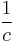 \frac{1}{c}