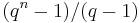 (q^n-1)/(q-1)