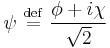 \psi\ \stackrel{\mathrm{def}}{=}\  {\phi %2B i \chi\over \sqrt{2}}