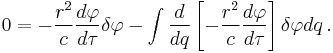 
0 = - \frac{r^{2}}{c} \frac{d\varphi}{d\tau} \delta \varphi 
- \int { \frac{d}{dq} \left[ - \frac{r^{2}}{c} \frac{d\varphi}{d\tau} \right] \delta \varphi dq }
\,.