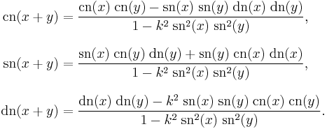 
\begin{align}
\operatorname{cn}(x%2By) & =
{\operatorname{cn}(x)\;\operatorname{cn}(y)
- \operatorname{sn}(x)\;\operatorname{sn}(y)\;\operatorname{dn}(x)\;\operatorname{dn}(y)
\over {1 - k^2 \;\operatorname{sn}^2 (x) \;\operatorname{sn}^2 (y)}}, \\[8pt]
\operatorname{sn}(x%2By) & =
{\operatorname{sn}(x)\;\operatorname{cn}(y)\;\operatorname{dn}(y) %2B
\operatorname{sn}(y)\;\operatorname{cn}(x)\;\operatorname{dn}(x)
\over {1 - k^2 \;\operatorname{sn}^2 (x)\; \operatorname{sn}^2 (y)}}, \\[8pt]
\operatorname{dn}(x%2By) & =
{\operatorname{dn}(x)\;\operatorname{dn}(y)
- k^2 \;\operatorname{sn}(x)\;\operatorname{sn}(y)\;\operatorname{cn}(x)\;\operatorname{cn}(y)
\over {1 - k^2 \;\operatorname{sn}^2 (x)\; \operatorname{sn}^2 (y)}}.
\end{align}
