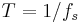 T = 1/f_s \ 