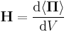  \mathbf{H} = \frac{{\rm d}\langle \boldsymbol{\Pi} \rangle}{{\rm d}V} \,\!