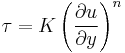 \tau = K \left( \frac {\partial u} {\partial y} \right)^n 