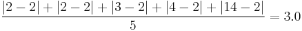 \frac{|2 - 2| %2B |2 - 2| %2B |3 - 2| %2B |4 - 2| %2B |14 - 2|}{5} = 3.0