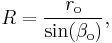 R=\frac{r_\mathrm{o}}{\sin(\beta_\mathrm{o})},