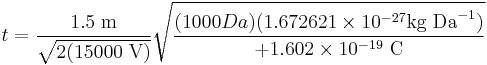 t = \frac{1.5\;\mathrm{m}}{\sqrt{2 (15 000\;\mathrm{V})}} \sqrt{\frac{(1000 Da)(1.672621 \times 10^{-27} \mathrm{kg\;Da}^{-1}) }{%2B1.602 \times 10^{-19}\;\mathrm{C}}}