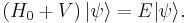 \left( H_0 %2B V \right) | \psi \rangle = E | \psi \rangle. \,