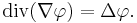 
\operatorname{div}(\nabla\varphi) = \Delta\varphi.
