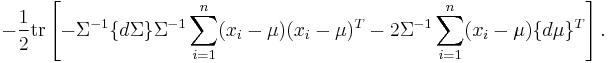  -{1 \over 2} \operatorname{tr} \left[ - \Sigma^{-1} \{ d \Sigma \} \Sigma^{-1} \sum_{i=1}^n (x_i-\mu)(x_i-\mu)^T - 2 \Sigma^{-1} \sum_{i=1}^n (x_i - \mu) \{ d \mu \}^T \right]. 