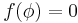 f(\phi) = 0