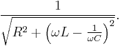  \frac{1}{\sqrt{ R^2 %2B \left ( \omega L - \frac{1}{\omega C} \right )^2 }}. 