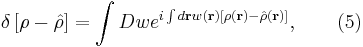 
\delta \left[ \rho - \hat{\rho} \right] = \int D w
e^{i \int d \mathbf{r} w (\mathbf{r}) \left[ \rho (\mathbf{r}) 
- \hat{\rho} (\mathbf{r}) \right] }, \qquad (5)
