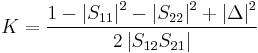 K = \frac{1-\left|S_{11}\right|^2-\left|S_{22}\right|^2%2B\left|\Delta\right|^2}{2\left|S_{12}S_{21}\right|}\,