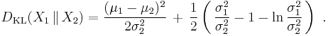 
    D_\mathrm{KL}( X_1 \,\|\, X_2 ) = \frac{(\mu_1 - \mu_2)^2}{2\sigma_2^2} \,%2B\, \frac12\left(\, \frac{\sigma_1^2}{\sigma_2^2} - 1 - \ln\frac{\sigma_1^2}{\sigma_2^2} \,\right)\ .
  