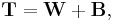 \mathbf{T} = \mathbf{W} %2B \mathbf{B},