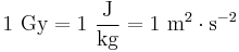 1 \ \mathrm{Gy} = 1\ \frac{\mathrm{J}}{\mathrm{kg}} = 1\ \mathrm{m}^2\cdot\mathrm{s}^{-2}