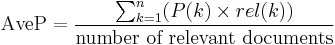  \operatorname{AveP} = \frac{\sum_{k=1}^n (P(k) \times rel(k))}{\mbox{number of relevant documents}} \!