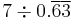 7 \div 0.\overline{6}\overline{3}