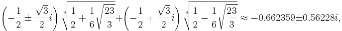 \left(-\frac12\pm\frac{\sqrt3}2i\right)\sqrt[3]{\frac{1}{2}%2B\frac{1}{6}\sqrt{\frac{23}{3}}}%2B\left(-\frac12\mp\frac{\sqrt3}2i\right)\sqrt[3]{\frac{1}{2}-\frac{1}{6}\sqrt{\frac{23}{3}}}\approx -0.662359 \pm 0.56228i
,