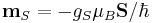  \mathbf{m}_S = -g_S \mu_B \mathbf{S}/\hbar