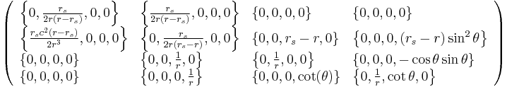 \left(
\begin{array}{llll}
 \left\{0,\frac{r_s}{2 r (r - r_s)},0,0\right\} & \left\{\frac{r_s}{2 r (r - r_s)},0,0,0\right\} & \{0,0,0,0\} & \{0,0,0,0\} \\
 \left\{\frac{r_s c^2 (r-r_s)}{2 r^3},0,0,0\right\} & \left\{0,\frac{r_s}{2 r (r_s-r)},0,0\right\} & \{0,0,r_s-r,0\} & \left\{0,0,0,(r_s-r) \sin ^2\theta
   \right\} \\
 \{0,0,0,0\} & \left\{0,0,\frac{1}{r},0\right\} & \left\{0,\frac{1}{r},0,0\right\} & \{0,0,0,-\cos \theta  \sin \theta \} \\
 \{0,0,0,0\} & \left\{0,0,0,\frac{1}{r}\right\} & \{0,0,0,\cot (\theta )\} & \left\{0,\frac{1}{r},\cot \theta ,0\right\}
\end{array}
\right)