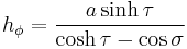 
h_\phi = \frac{a \sinh \tau}{\cosh \tau - \cos\sigma}
